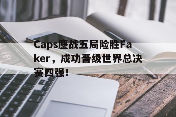 IM电竞最新下载iOS-Caps鏖战五局险胜Faker，成功晋级世界总决赛四强！