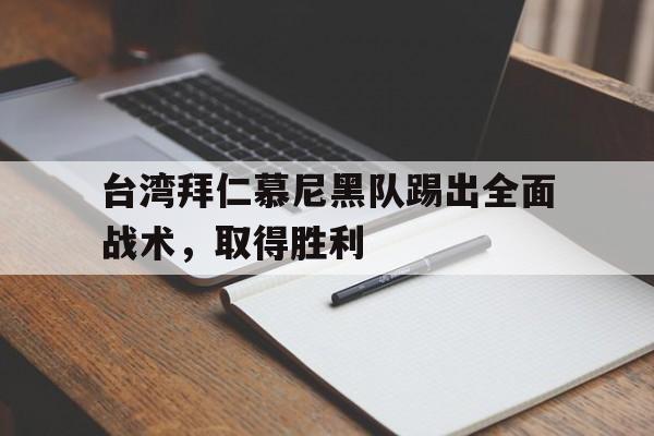 IM电竞最新下载iOS-台湾拜仁慕尼黑队踢出全面战术，取得胜利